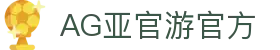 AG亚官游官方 | ag平台下载官网_AG电子官网欢迎您